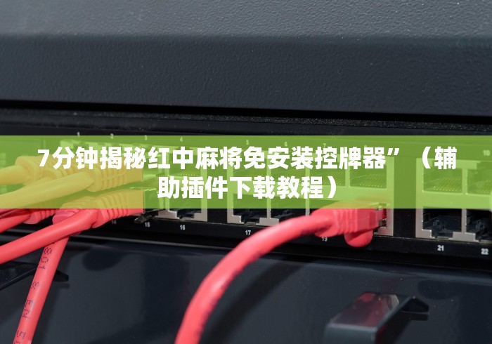 7分钟揭秘红中麻将免安装控牌器”(辅助插件下载教程) 7分钟揭秘红中麻将免安装控牌器”(辅助插件下载教程)