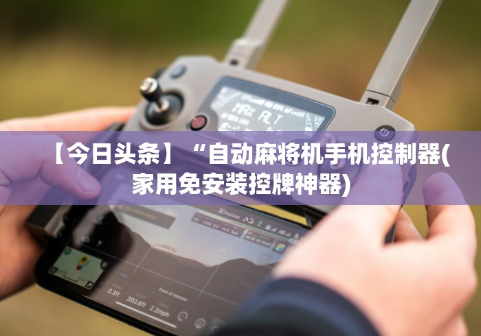 【今日头条】“自动麻将机手机控制器(家用免安装控牌神器)