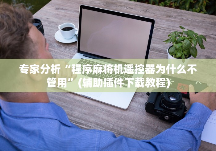 专家分析“程序麻将机遥控器为什么不管用”(辅助插件下载教程)