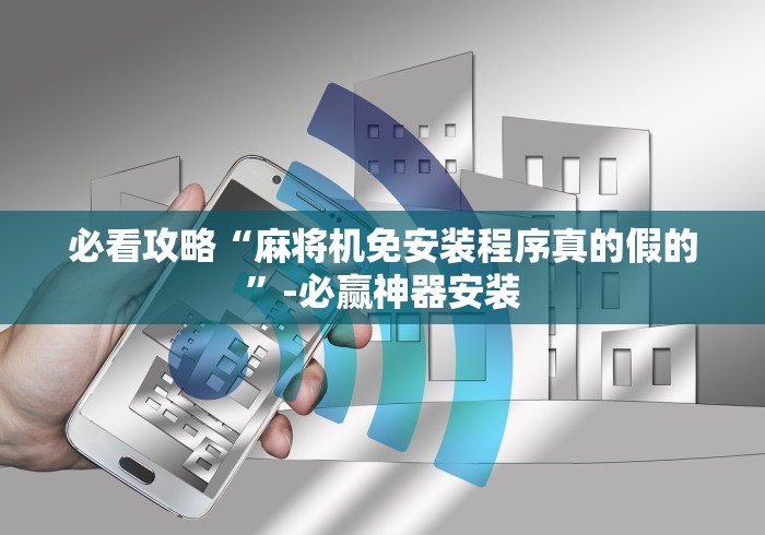 必看攻略“麻将机免安装程序真的假的”-必赢神器安装