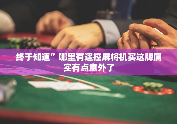 终于知道”哪里有遥控麻将机买这牌属实有点意外了 终于知道”哪里有遥控麻将机买这牌属实有点意外了