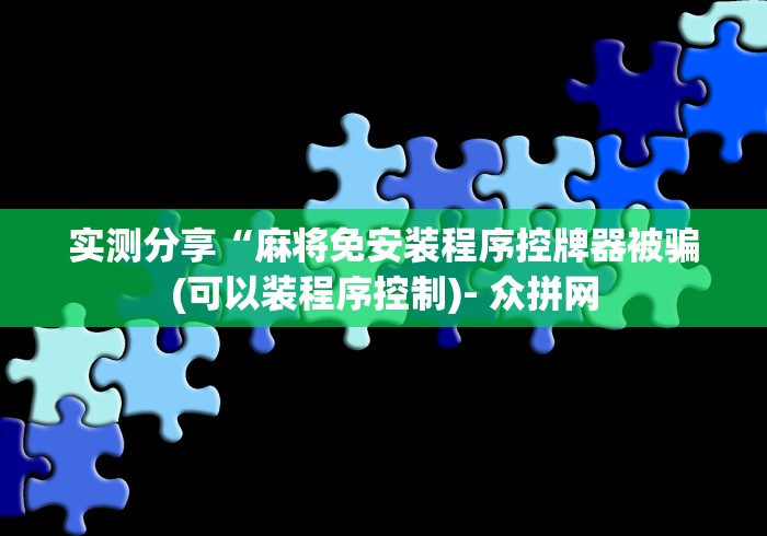 实测分享“麻将免安装程序控牌器被骗(可以装程序控制)- 众拼网 实测分享“麻将免安装程序控牌器被骗(可以装程序控制)- 众拼网