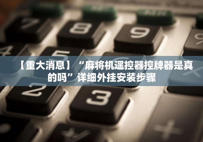 【重大消息】“麻将机遥控器控牌器是真的吗”详细外挂安装步骤