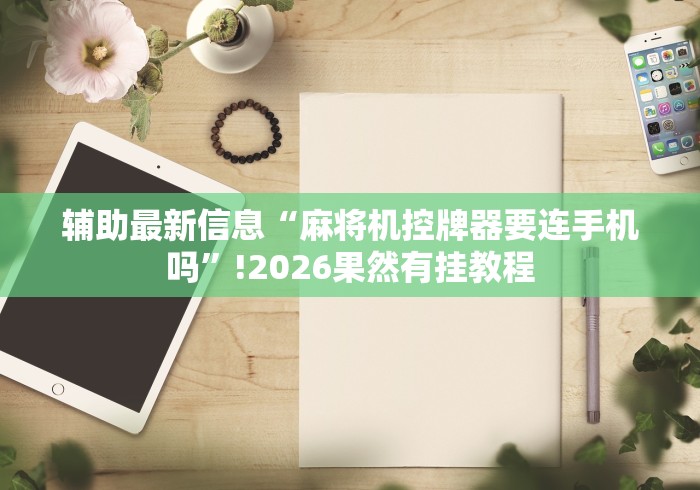 辅助最新信息“麻将机控牌器要连手机吗”!2026果然有挂教程