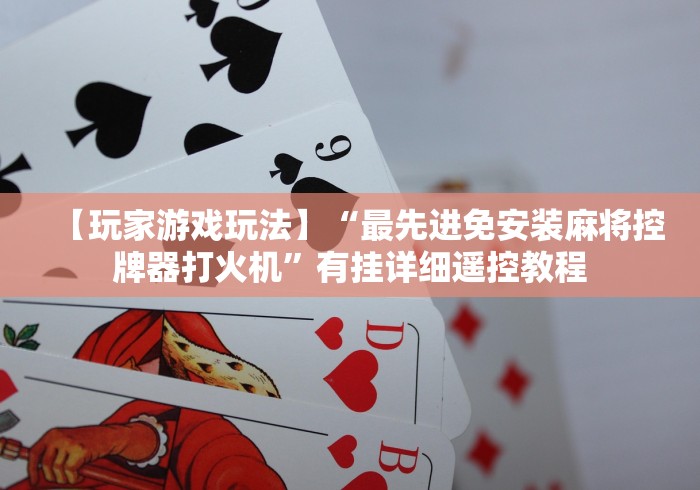 【玩家游戏玩法】“最先进免安装麻将控牌器打火机”有挂详细遥控教程 【玩家游戏玩法】“最先进免安装麻将控牌器打火机”有挂详细遥控教程