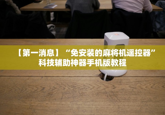【第一消息】“免安装的麻将机遥控器”科技辅助神器手机版教程