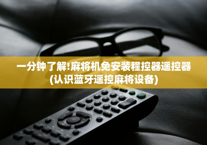 一分钟了解!麻将机免安装程控器遥控器(认识蓝牙遥控麻将设备)