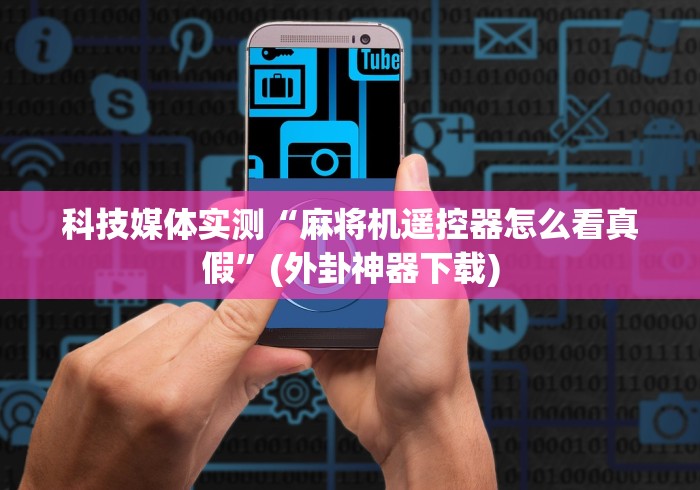 科技媒体实测“麻将机遥控器怎么看真假”(外卦神器下载)