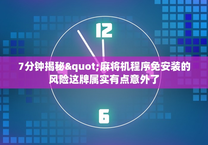 7分钟揭秘"麻将机程序免安装的风险这牌属实有点意外了 7分钟揭秘"麻将机程序免安装的风险这牌属实有点意外了