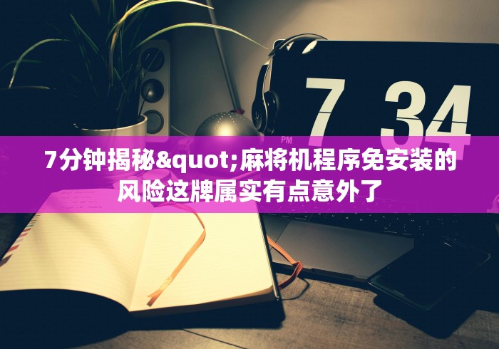 7分钟揭秘"麻将机程序免安装的风险这牌属实有点意外了 7分钟揭秘"麻将机程序免安装的风险这牌属实有点意外了