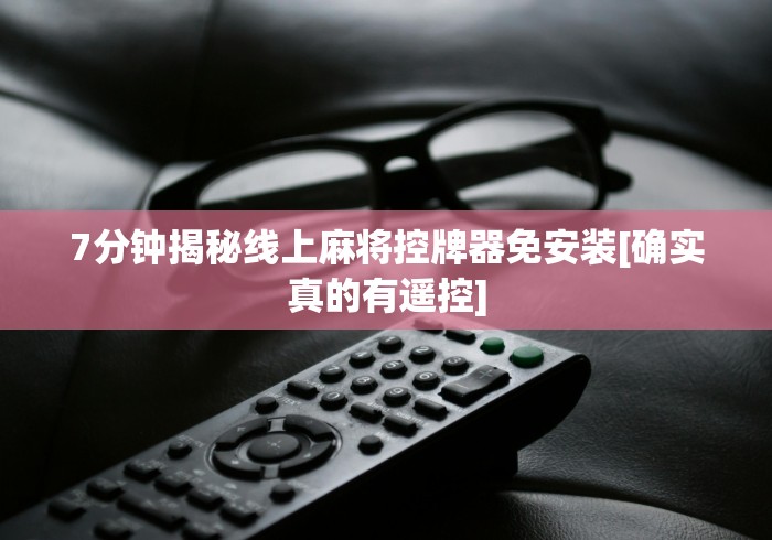 7分钟揭秘线上麻将控牌器免安装[确实真的有遥控]