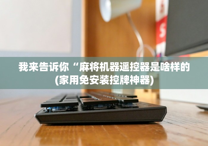 科技媒体实测“麻将机有遥控怎么看出来”作弊挂(辅助遥控+教程)