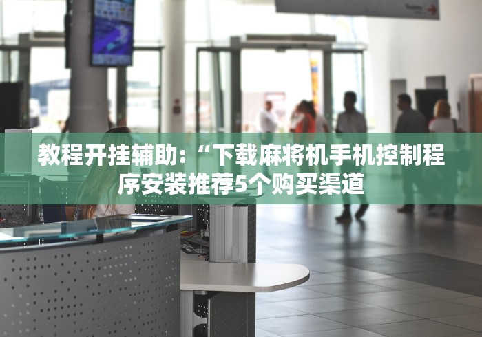 教程开挂辅助:“下载麻将机手机控制程序安装推荐5个购买渠道