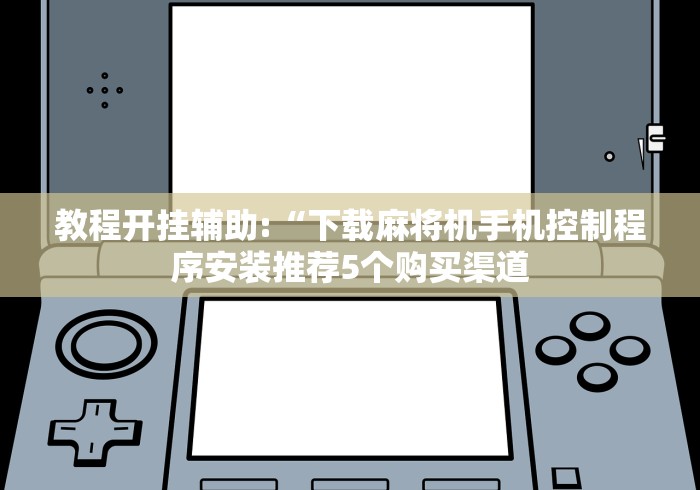 教程开挂辅助:“下载麻将机手机控制程序安装推荐5个购买渠道