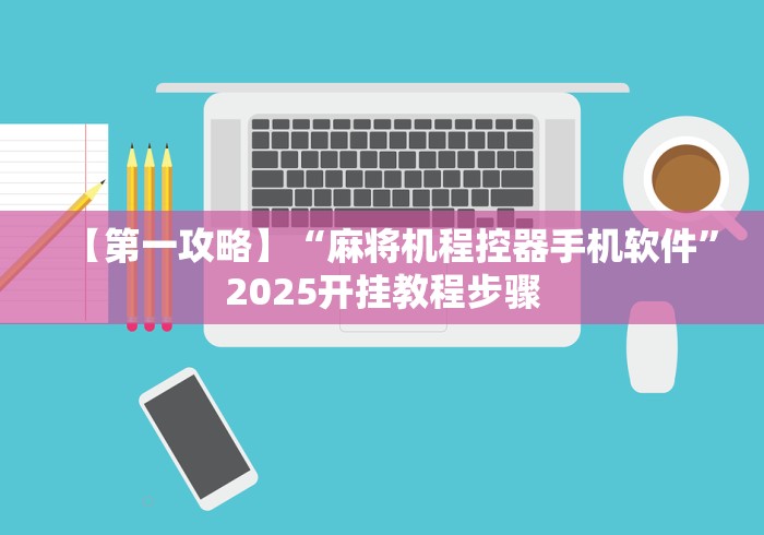 【第一攻略】“麻将机程控器手机软件”2025开挂教程步骤