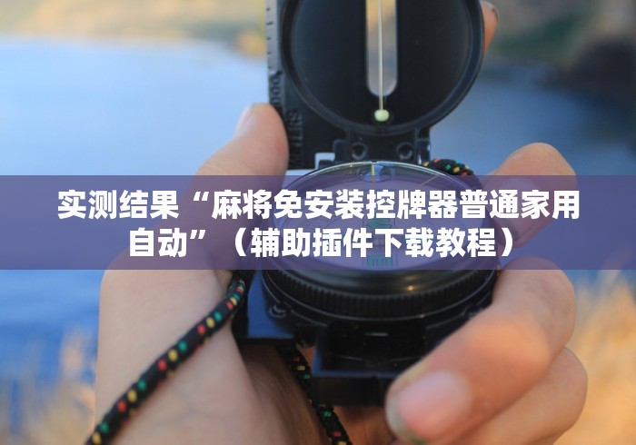 实测结果“麻将免安装控牌器普通家用自动”（辅助插件下载教程）