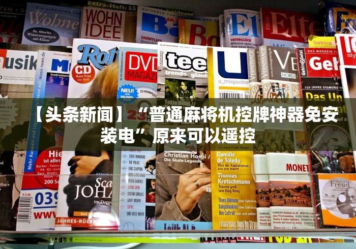 【头条新闻】“普通麻将机控牌神器免安装电”原来可以遥控