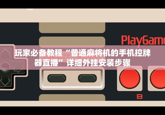 玩家必备教程“普通麻将机的手机控牌器直播”详细外挂安装步骤