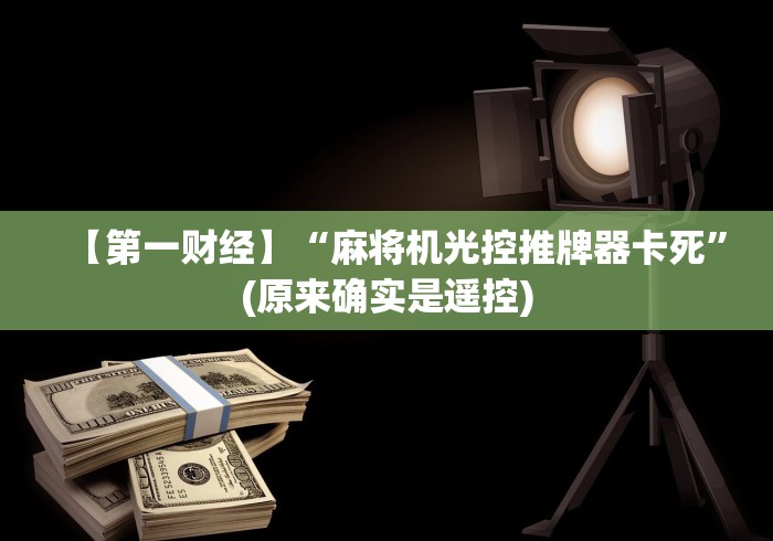 【第一财经】“麻将机光控推牌器卡死”(原来确实是遥控)