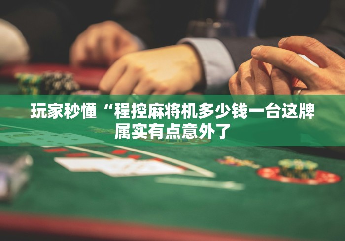 玩家秒懂“程控麻将机多少钱一台这牌属实有点意外了 玩家秒懂“程控麻将机多少钱一台这牌属实有点意外了
