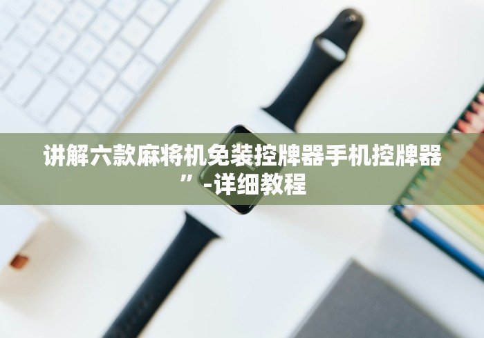 讲解六款麻将机免装控牌器手机控牌器”-详细教程