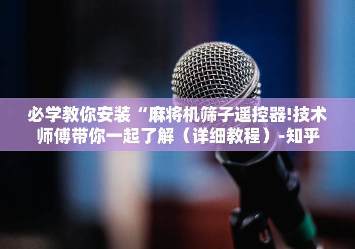 必学教你安装“麻将机筛子遥控器!技术师傅带你一起了解(详细教程)-知乎 必学教你安装“麻将机筛子遥控器!技术师傅带你一起了解(详细教程)-知乎