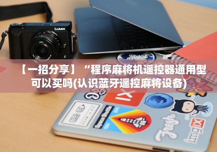 【一招分享】“程序麻将机遥控器通用型可以买吗(认识蓝牙遥控麻将设备)