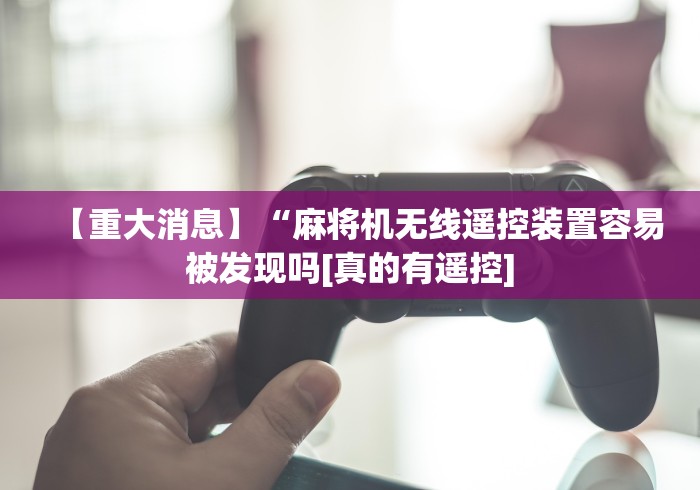 独家分析“江西麻将机手机控牌器(控牌器免安装神器) 独家分析“江西麻将机手机控牌器(控牌器免安装神器)