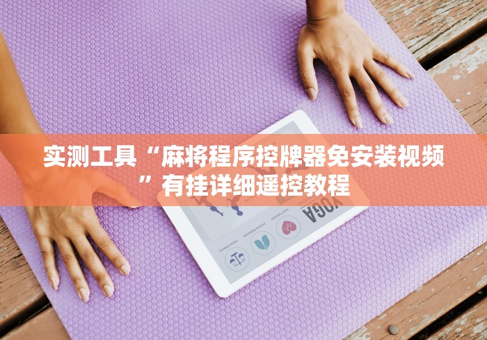 实测工具“麻将程序控牌器免安装视频”有挂详细遥控教程