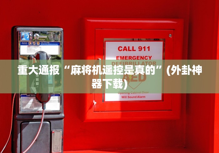 重大通报“麻将机遥控是真的”(外卦神器下载) 重大通报“麻将机遥控是真的”(外卦神器下载)