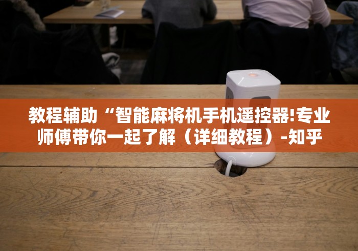 教程辅助“智能麻将机手机遥控器!专业师傅带你一起了解(详细教程)-知乎 教程辅助“智能麻将机手机遥控器!专业师傅带你一起了解(详细教程)-知乎