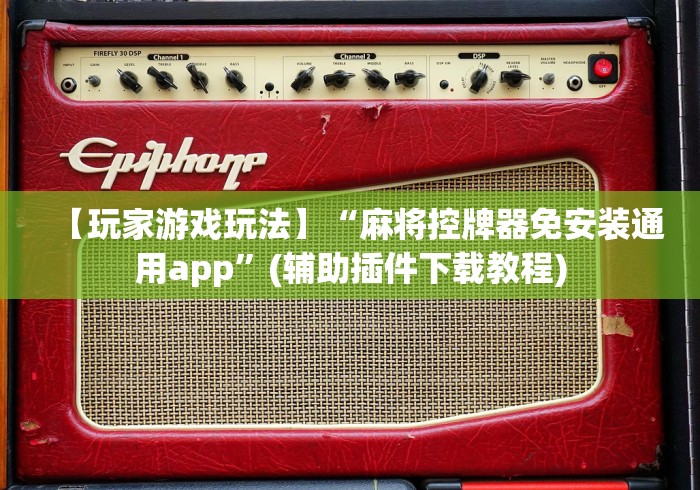 【玩家游戏玩法】“麻将控牌器免安装通用app”(辅助插件下载教程)