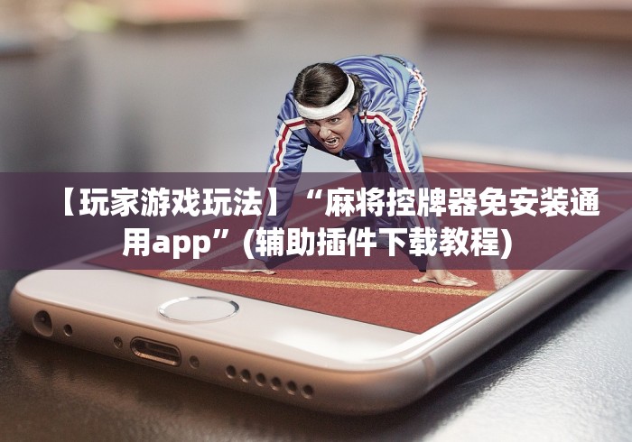 【玩家游戏玩法】“麻将控牌器免安装通用app”(辅助插件下载教程)