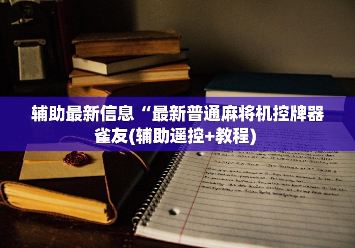辅助最新信息“最新普通麻将机控牌器雀友(辅助遥控+教程) 辅助最新信息“最新普通麻将机控牌器雀友(辅助遥控+教程)