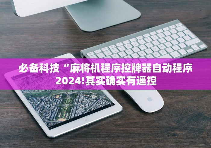 必备科技“麻将机程序控牌器自动程序2024!其实确实有遥控 必备科技“麻将机程序控牌器自动程序2024!其实确实有遥控