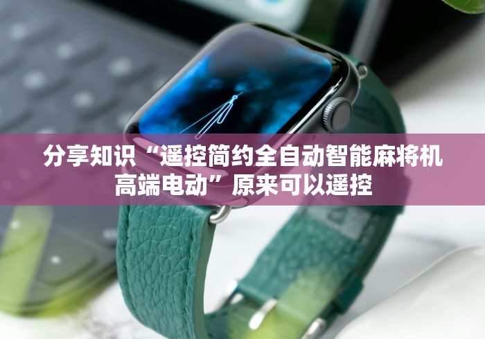 分享知识“遥控简约全自动智能麻将机高端电动”原来可以遥控 分享知识“遥控简约全自动智能麻将机高端电动”原来可以遥控