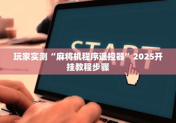 玩家实测“麻将机程序遥控器”2025开挂教程步骤