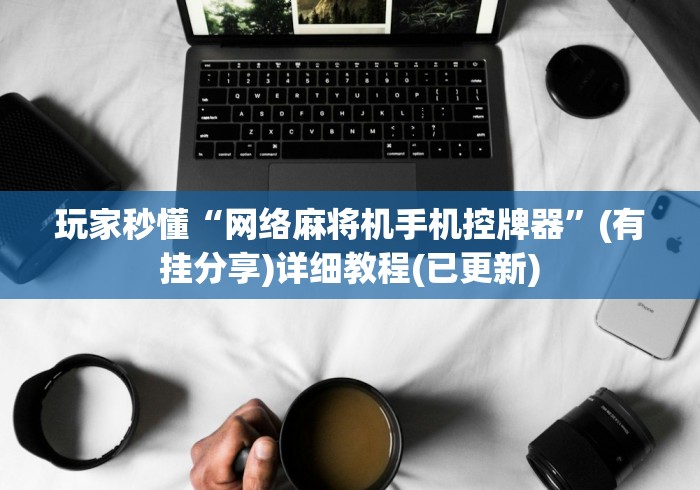 玩家秒懂“网络麻将机手机控牌器”(有挂分享)详细教程(已更新)