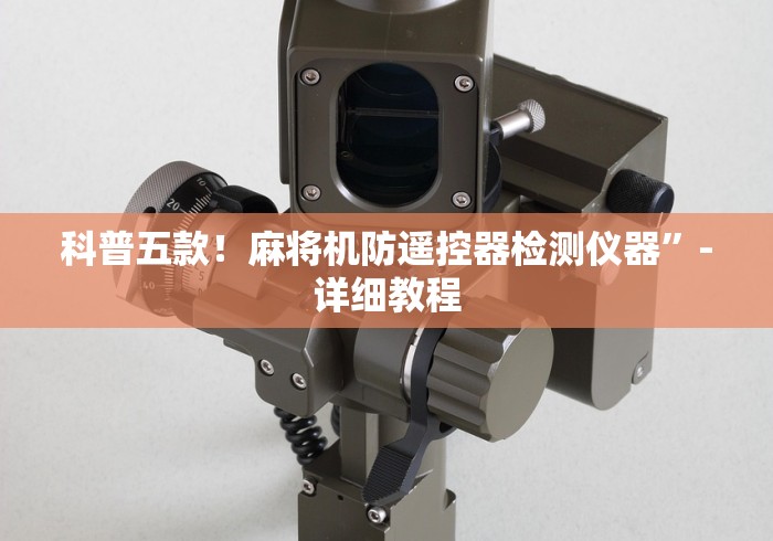 科普五款！麻将机防遥控器检测仪器”-详细教程