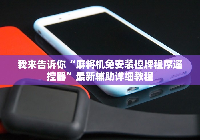 我来告诉你“麻将机免安装控牌程序遥控器”最新辅助详细教程