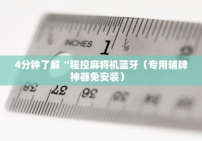 4分钟了解“程控麻将机蓝牙（专用辅牌神器免安装） 