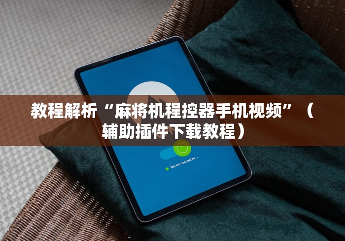 教程解析“麻将机程控器手机视频”（辅助插件下载教程）