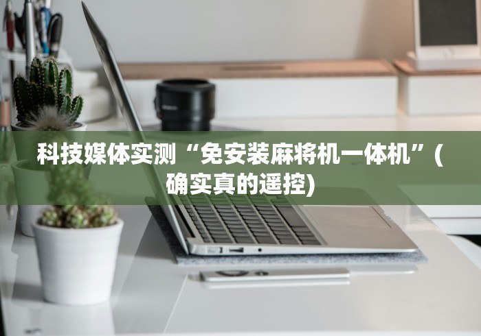 科技媒体实测“免安装麻将机一体机”(确实真的遥控)