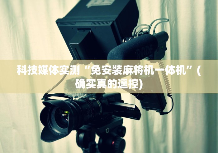 科技媒体实测“免安装麻将机一体机”(确实真的遥控)