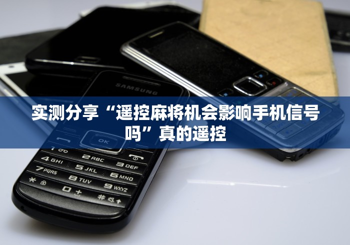 实测分享“遥控麻将机会影响手机信号吗”真的遥控