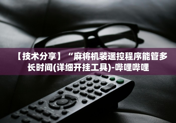 【技术分享】“麻将机装遥控程序能管多长时间(详细开挂工具)-哔哩哔哩