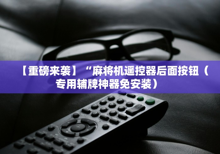 【重磅来袭】“麻将机遥控器后面按钮（专用辅牌神器免安装） 