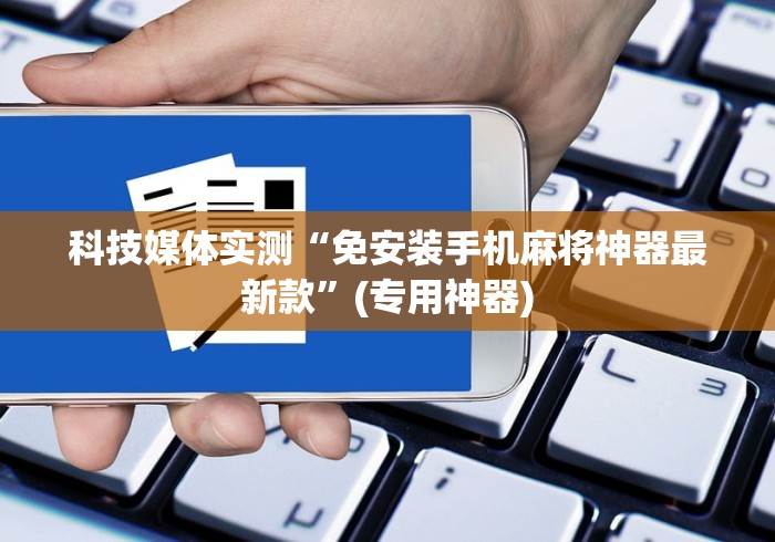 科技媒体实测“免安装手机麻将神器最新款”(专用神器)