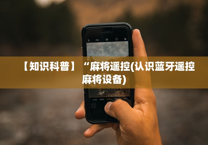 【知识科普】“麻将遥控(认识蓝牙遥控麻将设备)