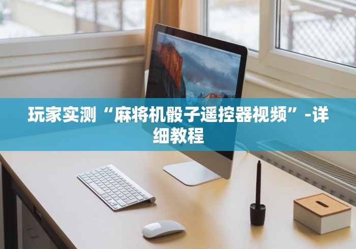 玩家实测“麻将机骰子遥控器视频”-详细教程 玩家实测“麻将机骰子遥控器视频”-详细教程